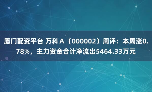 厦门配资平台 万科Ａ（000002）周评：本周涨0.78%，主力资金合计净流出5464.33万元