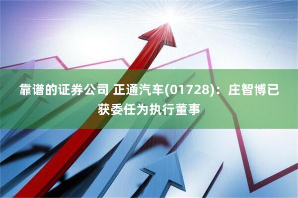 靠谱的证券公司 正通汽车(01728)：庄智博已获委任为执行董事