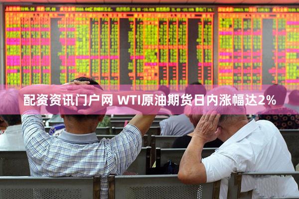 配资资讯门户网 WTI原油期货日内涨幅达2%