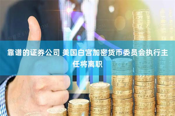靠谱的证券公司 美国白宫加密货币委员会执行主任将离职
