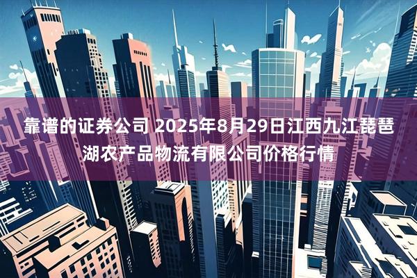 靠谱的证券公司 2025年8月29日江西九江琵琶湖农产品物流有限公司价格行情