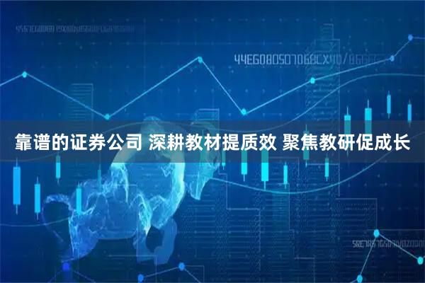 靠谱的证券公司 深耕教材提质效 聚焦教研促成长