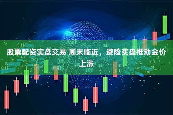 股票配资实盘交易 周末临近，避险买盘推动金价上涨
