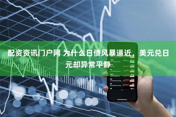 配资资讯门户网 为什么日债风暴逼近，美元兑日元却异常平静