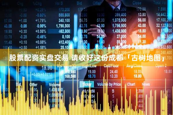 股票配资实盘交易 请收好这份成都「古树地图」