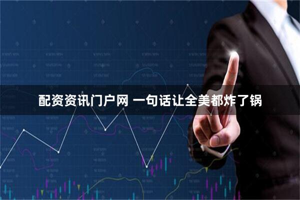 配资资讯门户网 一句话让全美都炸了锅