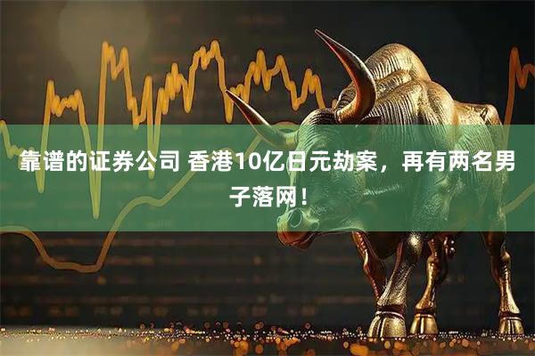靠谱的证券公司 香港10亿日元劫案，再有两名男子落网！