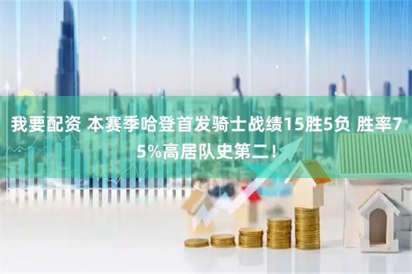 我要配资 本赛季哈登首发骑士战绩15胜5负 胜率75%高居队史第二！
