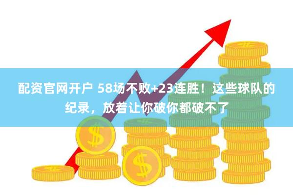 配资官网开户 58场不败+23连胜！这些球队的纪录，放着让你破你都破不了