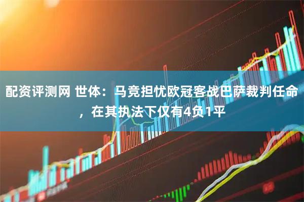 配资评测网 世体：马竞担忧欧冠客战巴萨裁判任命，在其执法下仅有4负1平